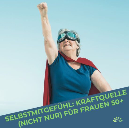 Selbstmitgefühl: Kraftquelle (nicht nur) für Frauen über 50