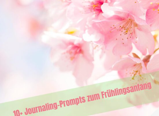 10+ Journaling-Prompts für den Frühling: Entdecke, was in Dir aufblühen will